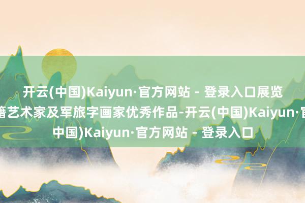 开云(中国)Kaiyun·官方网站 - 登录入口展览展出了五十幅山东籍艺术家及军旅字画家优秀作品-开云(中国)Kaiyun·官方网站 - 登录入口