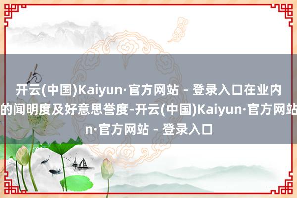 开云(中国)Kaiyun·官方网站 - 登录入口在业内享有卓越高的闻明度及好意思誉度-开云(中国)Kaiyun·官方网站 - 登录入口