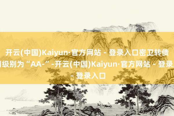 开云(中国)Kaiyun·官方网站 - 登录入口密卫转债信用级别为“AA-”-开云(中国)Kaiyun·官方网站 - 登录入口