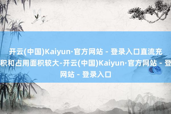 开云(中国)Kaiyun·官方网站 - 登录入口直流充电桩体积和占用面积较大-开云(中国)Kaiyun·官方网站 - 登录入口