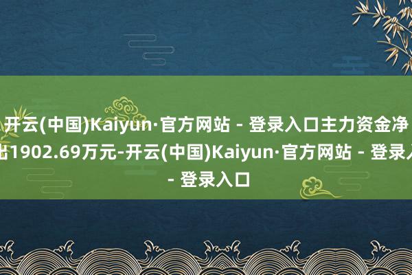 开云(中国)Kaiyun·官方网站 - 登录入口主力资金净流出1902.69万元-开云(中国)Kaiyun·官方网站 - 登录入口