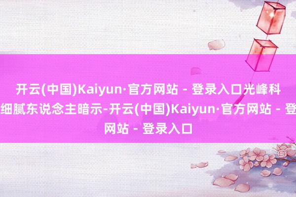 开云(中国)Kaiyun·官方网站 - 登录入口光峰科技关连细腻东说念主暗示-开云(中国)Kaiyun·官方网站 - 登录入口