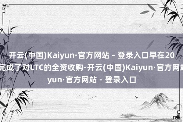 开云(中国)Kaiyun·官方网站 - 登录入口早在2013年祥瑞就完成了对LTC的全资收购-开云(中国)Kaiyun·官方网站 - 登录入口