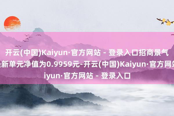 开云(中国)Kaiyun·官方网站 - 登录入口招商景气精选股票A最新单元净值为0.9959元-开云(中国)Kaiyun·官方网站 - 登录入口