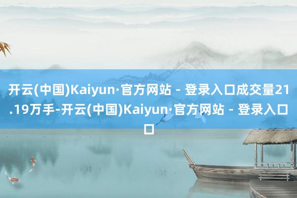 开云(中国)Kaiyun·官方网站 - 登录入口成交量21.19万手-开云(中国)Kaiyun·官方网站 - 登录入口