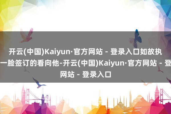 开云(中国)Kaiyun·官方网站 - 登录入口如故执紧手心一脸签订的看向他-开云(中国)Kaiyun·官方网站 - 登录入口