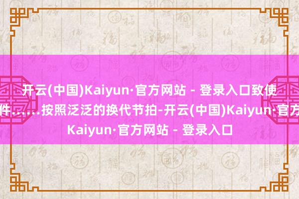 开云(中国)Kaiyun·官方网站 - 登录入口致使以为是能够率事件……按照泛泛的换代节拍-开云(中国)Kaiyun·官方网站 - 登录入口