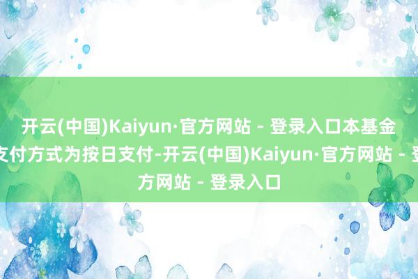 开云(中国)Kaiyun·官方网站 - 登录入口本基金的收益支付方式为按日支付-开云(中国)Kaiyun·官方网站 - 登录入口