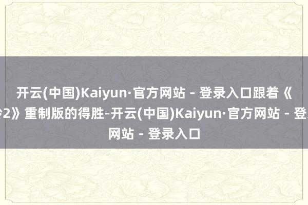 开云(中国)Kaiyun·官方网站 - 登录入口跟着《落寞岭2》重制版的得胜-开云(中国)Kaiyun·官方网站 - 登录入口