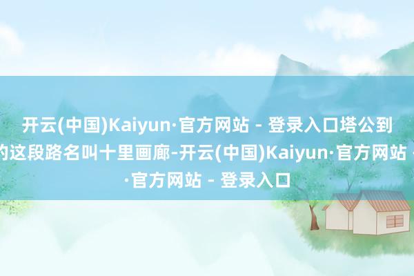 开云(中国)Kaiyun·官方网站 - 登录入口塔公到新齐桥的的这段路名叫十里画廊-开云(中国)Kaiyun·官方网站 - 登录入口