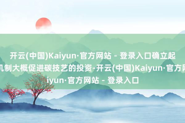 开云(中国)Kaiyun·官方网站 - 登录入口确立起有用的碳订价机制大概促进碳技艺的投资-开云(中国)Kaiyun·官方网站 - 登录入口