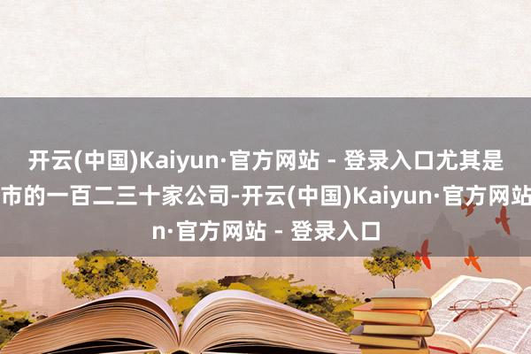 开云(中国)Kaiyun·官方网站 - 登录入口尤其是器械界限上市的一百二三十家公司-开云(中国)Kaiyun·官方网站 - 登录入口