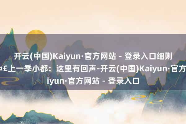 开云(中国)Kaiyun·官方网站 - 登录入口细则会有挥发的🤣上一季小都：这里有回声-开云(中国)Kaiyun·官方网站 - 登录入口