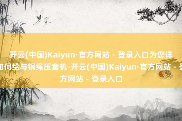 开云(中国)Kaiyun·官方网站 - 登录入口为您详备先容如何给与钢绳压套机-开云(中国)Kaiyun·官方网站 - 登录入口