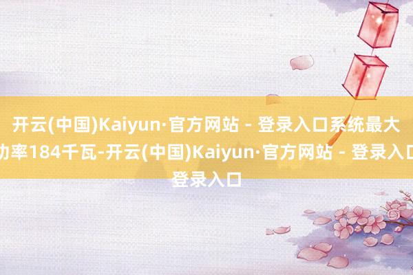 开云(中国)Kaiyun·官方网站 - 登录入口系统最大功率184千瓦-开云(中国)Kaiyun·官方网站 - 登录入口