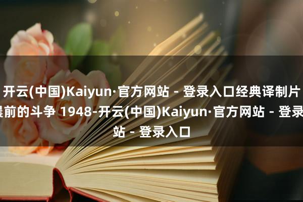 开云(中国)Kaiyun·官方网站 - 登录入口经典译制片 早晨前的斗争 1948-开云(中国)Kaiyun·官方网站 - 登录入口