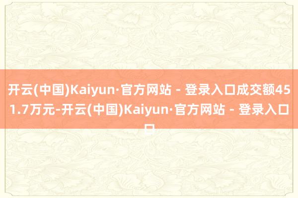 开云(中国)Kaiyun·官方网站 - 登录入口成交额451.7万元-开云(中国)Kaiyun·官方网站 - 登录入口