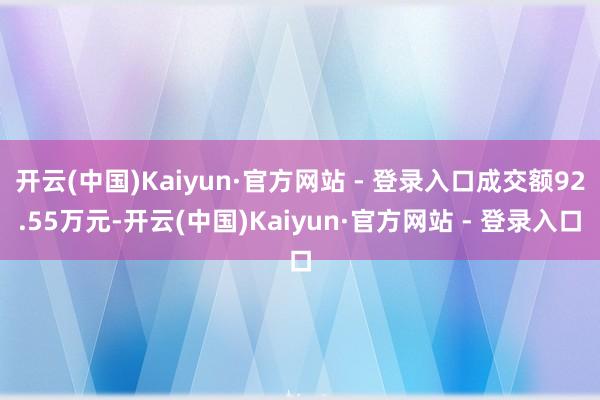 开云(中国)Kaiyun·官方网站 - 登录入口成交额92.55万元-开云(中国)Kaiyun·官方网站 - 登录入口