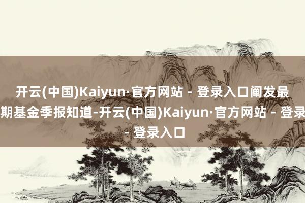 开云(中国)Kaiyun·官方网站 - 登录入口阐发最新一期基金季报知道-开云(中国)Kaiyun·官方网站 - 登录入口