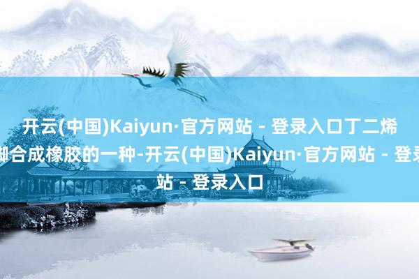 开云(中国)Kaiyun·官方网站 - 登录入口丁二烯胶手脚合成橡胶的一种-开云(中国)Kaiyun·官方网站 - 登录入口