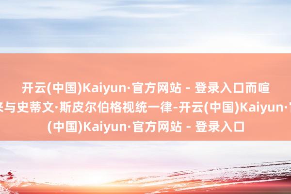 开云(中国)Kaiyun·官方网站 - 登录入口而喧闹的徐克更常被拿来与史蒂文·斯皮尔伯格视统一律-开云(中国)Kaiyun·官方网站 - 登录入口