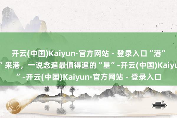 开云(中国)Kaiyun·官方网站 - 登录入口“港”你知vlog：奥运“天团”来港，一说念追最值得追的“星”-开云(中国)Kaiyun·官方网站 - 登录入口