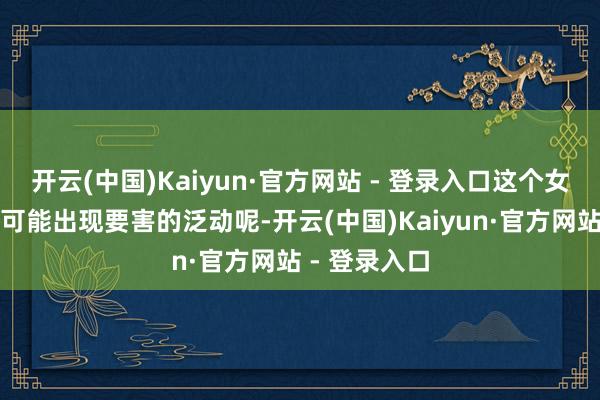 开云(中国)Kaiyun·官方网站 - 登录入口这个女二扮装很有可能出现要害的泛动呢-开云(中国)Kaiyun·官方网站 - 登录入口