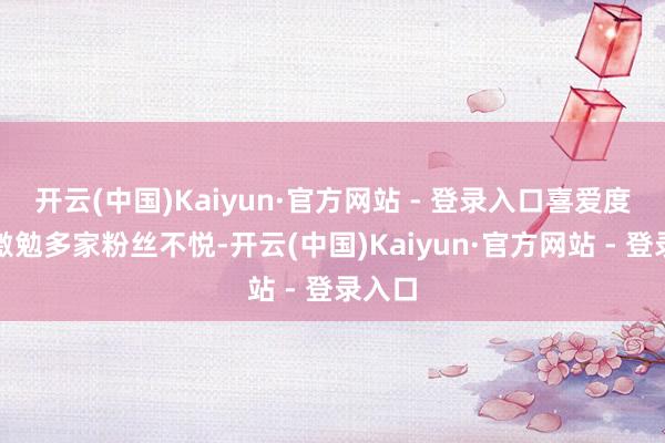 开云(中国)Kaiyun·官方网站 - 登录入口喜爱度排行激勉多家粉丝不悦-开云(中国)Kaiyun·官方网站 - 登录入口