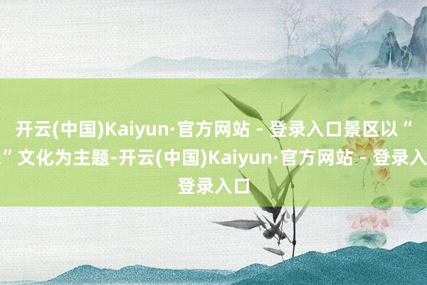 开云(中国)Kaiyun·官方网站 - 登录入口景区以“尧”文化为主题-开云(中国)Kaiyun·官方网站 - 登录入口