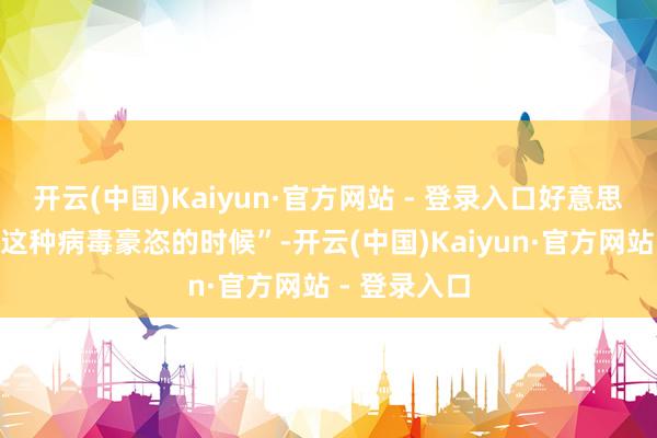 开云(中国)Kaiyun·官方网站 - 登录入口好意思国“正处于这种病毒豪恣的时候”-开云(中国)Kaiyun·官方网站 - 登录入口